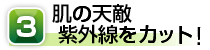 3.肌の天敵、紫外線をカット!